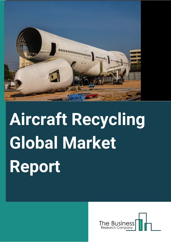 Aircraft Recycling Global Market Report 2025 – By Product (Engines, Landing Gear, Avionics), By Material (Aluminum, Other Metals And Alloys), By Aircraft (Narrow-Body, Wide-Body, Regional) – Impact of Tariff and Trade War on Market Size, Growth, Trends, and Forecast 2025–2034