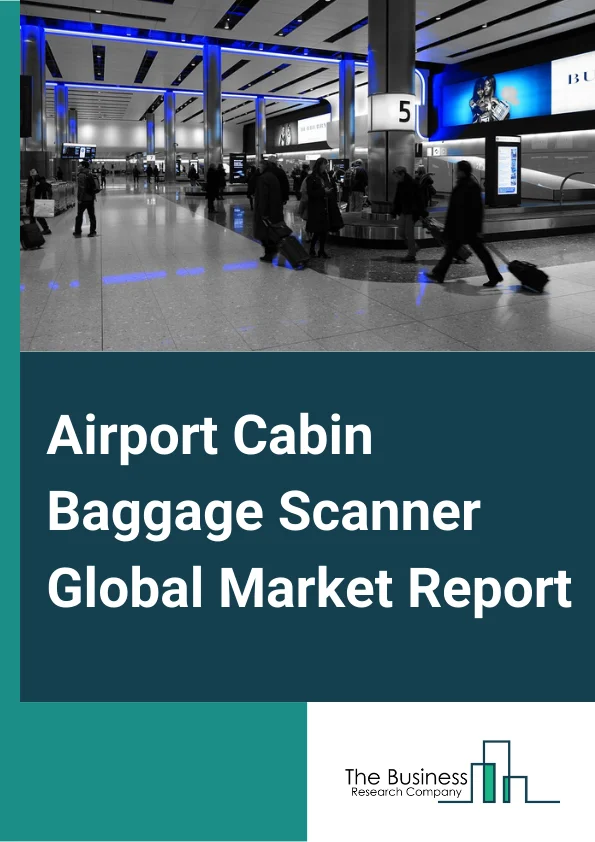 Airport Cabin Baggage Scanner Global Market Report 2025 – By Component (Hardware, Software, Services), By Scanner (2D, 3D), By Airport (Commercial Services Airport, Cargo Services Airport, General Aviation Airports) – Market Size, Trends, And Global Forecast 2025-2034