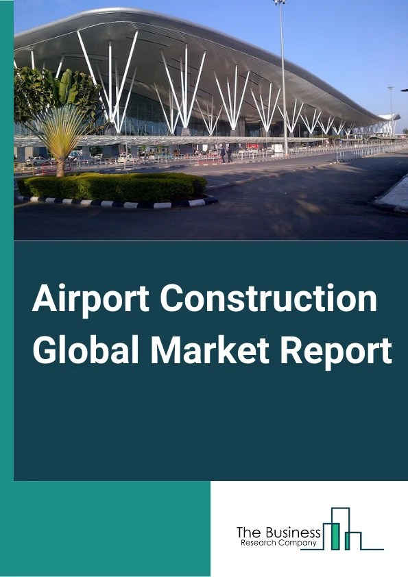 Airport Construction Global Market Report 2025 – By Technology (Security Systems, Communication Systems, Passenger, Cargo and Baggage Ground Handling Control, Air or Ground Traffic Control), By Location (Landside, Airside, Terminal Side), By Applications (Defense and Military, Commercial And Civil) – Market Size, Trends, And Global Forecast 2025-2034