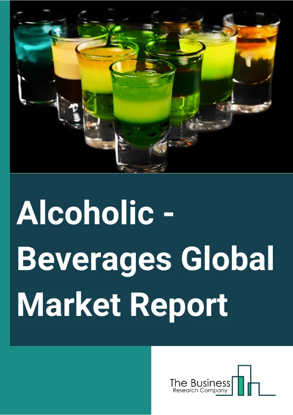Alcoholic - Beverages Global Market Report 2024 – By Type (Beer, Wine And Brandy, Spirits), By Category (Mass, Premium), By Distribution Channel (Off-Trade Channels, On-Trade Channels) – Market Size, Trends, And Global Forecast 2024-2033