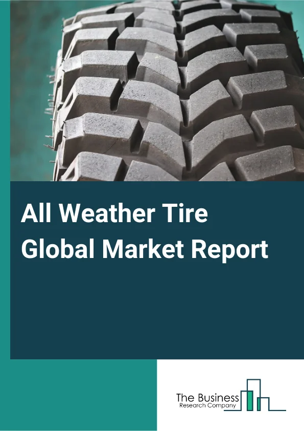 All Weather Tire Global Market Report 2025 – By Rim Size (12 Inch – 17 Inch, 18 Inch – 21 Inch, Greater Than 22 Inch), By Sales Channel (Original Equipment Manufacturer (OEM), Aftermarket), By Vehicle Type (Passenger Car...
