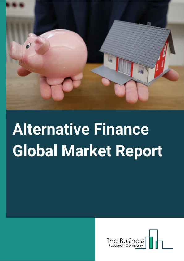 Alternative Finance Global Market Report 2025 – By Type (Peer-To-Peer Lending, Crowdfunding, Invoice Trading, Other Types), By Business Model (Traditional Lending, Alternate Marketplace Lending), By End User (Enterprise,...