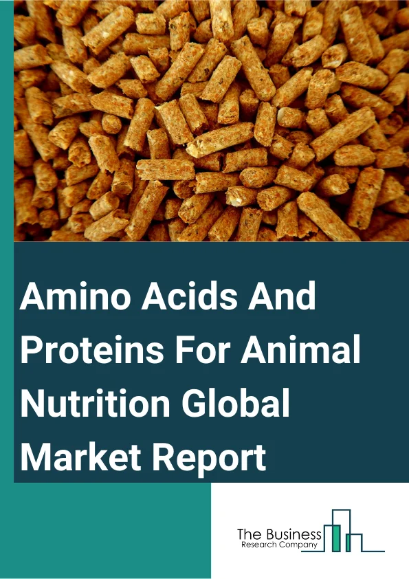 Global Amino Acids And Proteins For Animal Nutrition Market Report 2025