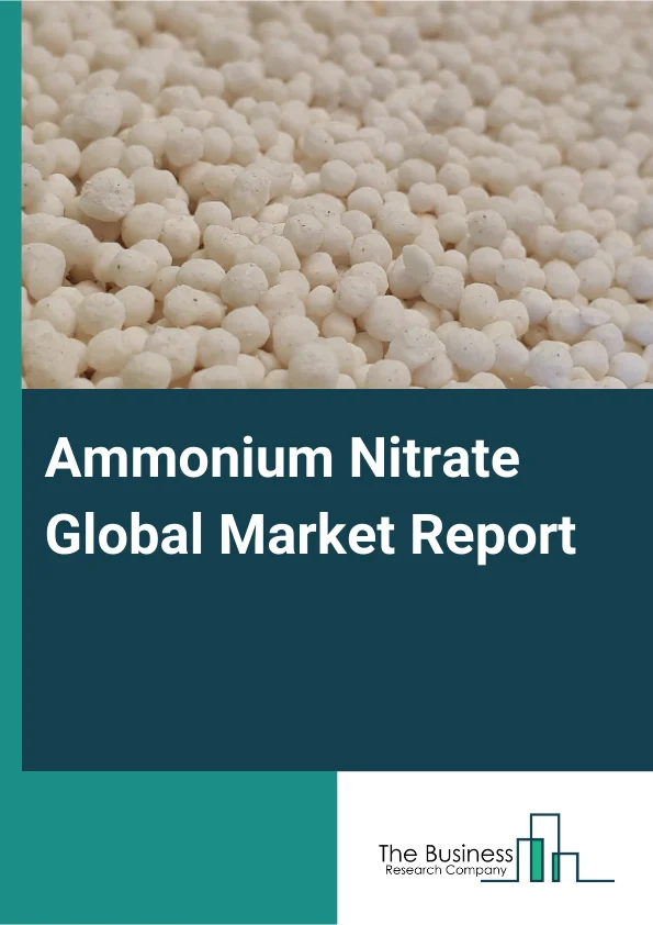 Ammonium Nitrate Global Market Report 2025 – By Product Type (High Density, Low Density, Other Product Types), By Application (Fertilizers, Explosives, Other Applications), By End-User Industry (Agriculture, Mining, Defe...