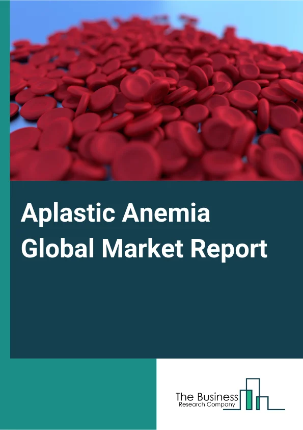 Aplastic Anemia Global Market Report 2025 – By Disease Type (Acquired Aplastic Anemia, Inherited Bone Marrow Failure Syndromes), By Treatment Type (Bone Marrow Transfusion Or Stem Cell Therapy, Blood Transfusion, Drug Th...
