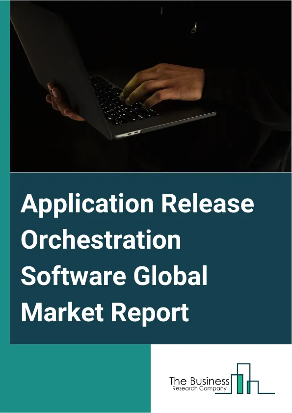 Application Release Orchestration Software Global Market Report 2025 – By Type (On-premise, Cloud-based, Hybrid), By Application (Small And Medium Enterprises (SMEs), Large Enterprises), By Industry Vertical (Banking, Fi...