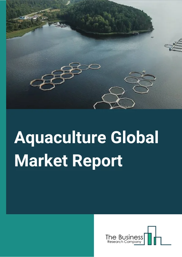 Aquaculture Global Market Report 2024 – By Fish Type (Carps, Mollusks, Crustaceans, Mackerel, Sea Bream, Other Fish Types), By Environment (Marine Water, Fresh Water, Brackish Water), By Rearing Product Type (Equipment, Chemicals, Pharmaceuticals, Fertilizers), By Species (Aquatic Animals, Aquatic Plants), By Distribution Channel (Traditional Retail, Supermarkets and Hypermarkets, Specialized Retailers, Online Stores, Other Distribution Channels) – Market Size, Trends, And Global Forecast 2024-2033