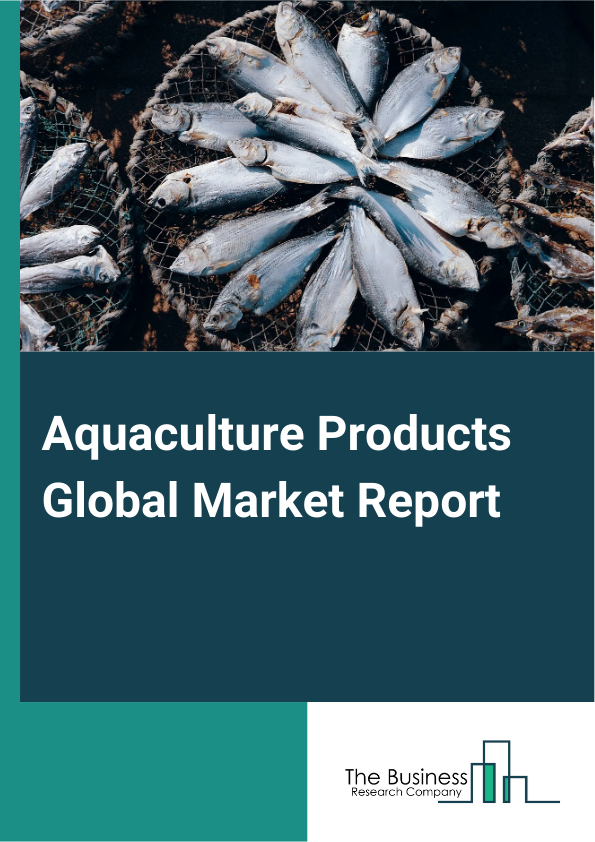 Aquaculture Products Global Market Report 2025 – By Type (Aquaculture Equipment, Fertilizers, Chemicals, Pharmaceuticals), By Production Type (Small Scale, Medium And Large Scale), By Culture Environment (Freshwater, Mar...