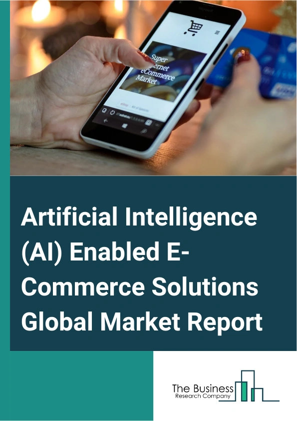 Artificial Intelligence (AI) Enabled E-Commerce Solutions Global Market Report 2025 – By Technology (Deep Learning, Machine Learning, Natural Language Programming), By Deployment (On-Premises, Cloud), By Application (Customer Relationship Management, Supply Chain Analysis, Fake Review Analysis, Warehouse Automation, Merchandizing, Product Recommendation, Customer Service) – Impact of Tariff and Trade War on Market Size, Growth, Trends, and Forecast 2025–2034