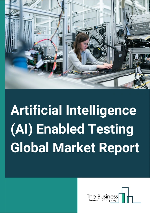 Artificial Intelligence (AI) Enabled Testing Global Market Report 2025 – By Component (Software, Service), By Deployment (On-Premises, Cloud), By Technology (Machine Learning And Pattern Recognition, Natural Language Processing (NLP), Computer Vision And Image Processing), By Application (Test Automation, Infrastructure Optimization, Other Applications), By End User Industry (Healthcare, Information Technology And Telecommunication, Energy And Utilities, Banking, Financial Services, And Insurance (BFSI), Government, Other End User Industries) – Impact of Tariff and Trade War on Market Size, Growth, Trends, and Forecast 2025–2034