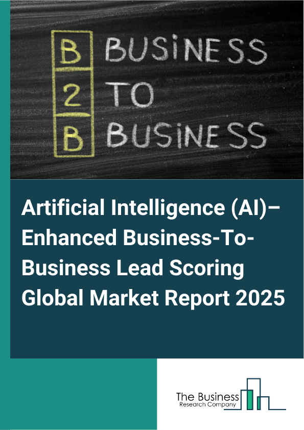 Global Artificial Intelligence (AI)–Enhanced Business-To-Business Lead Scoring Market Report 2025