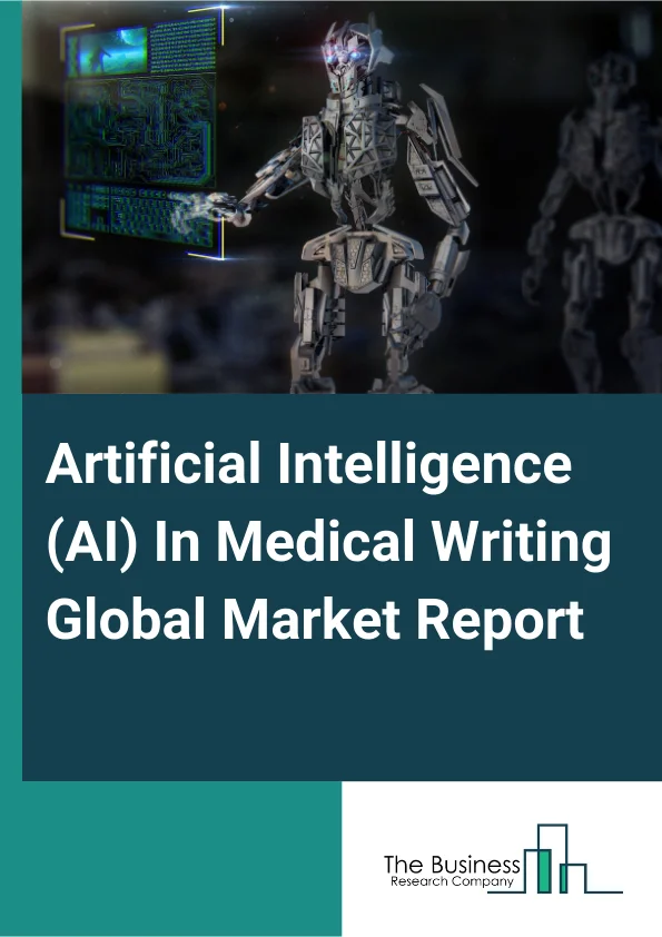 Artificial Intelligence (AI) In Medical Writing Global Market Report 2025 – By Type (Clinical Writing, Type Writing, Scientific Writing, Other Types), By Application ( Regulatory Documentation, Automated Literature Revie...