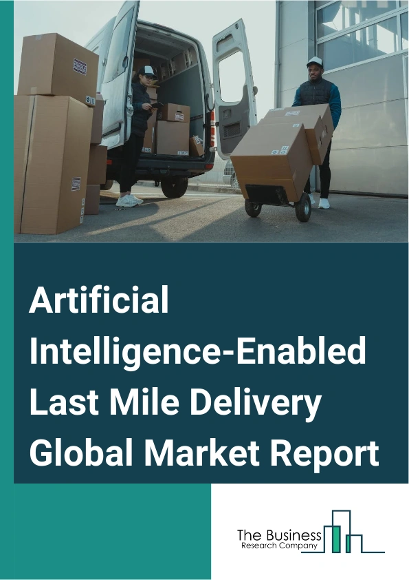 Artificial Intelligence-Enabled Last Mile Delivery Global Market Report 2024 – By Type (Hardware, Software, Services, Predictive Analysis, Other Types), By Business Model (On-Demand Delivery, Other Business Models), By End-User Industry (E-Commerce, Logistics, Healthcare, Travel And Tourism, Food And Beverage, Other End-User Industries) – Market Size, Trends, And Global Forecast 2024-2033