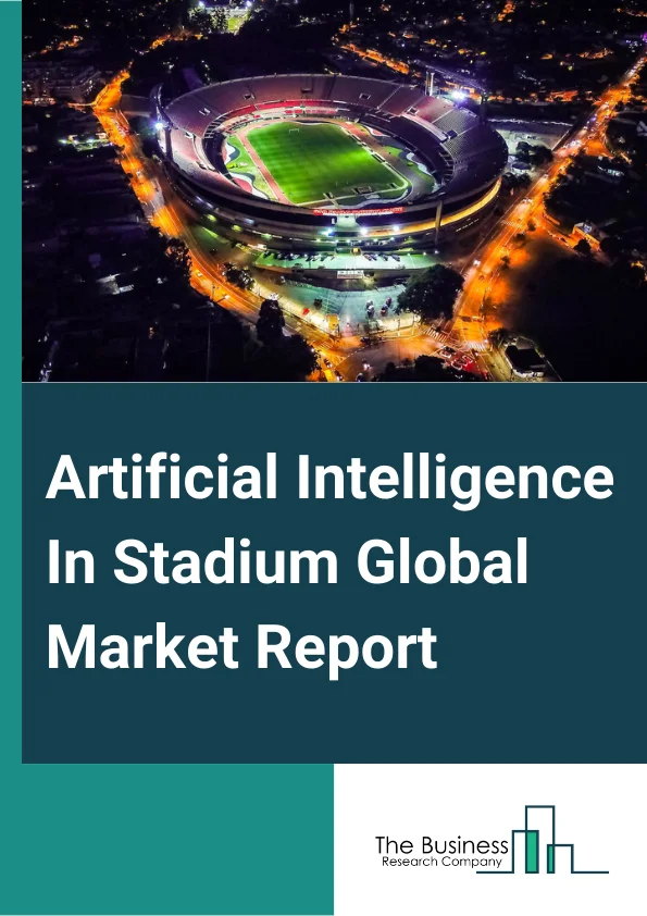 Artificial Intelligence In Stadium Global Market Report 2025 – By Product (Digital Content Management, Stadium And Public Security, Building Automation, Event Management, Network Management And Crowd Management), By Component (Software, Service), By Application (Government, School, Other Applications) – Market Size, Trends, And Global Forecast 2025-2034