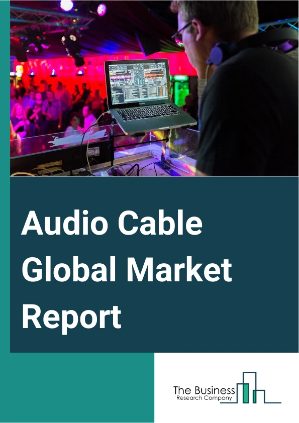 Audio Cable Global Market Report 2025 – By Type (Analog Audio Cable, Digital Audio Cable), By Application (Communication Products, Electronic Products, Other Applications), By End-User (Home Use, Professional Use) – Impa...