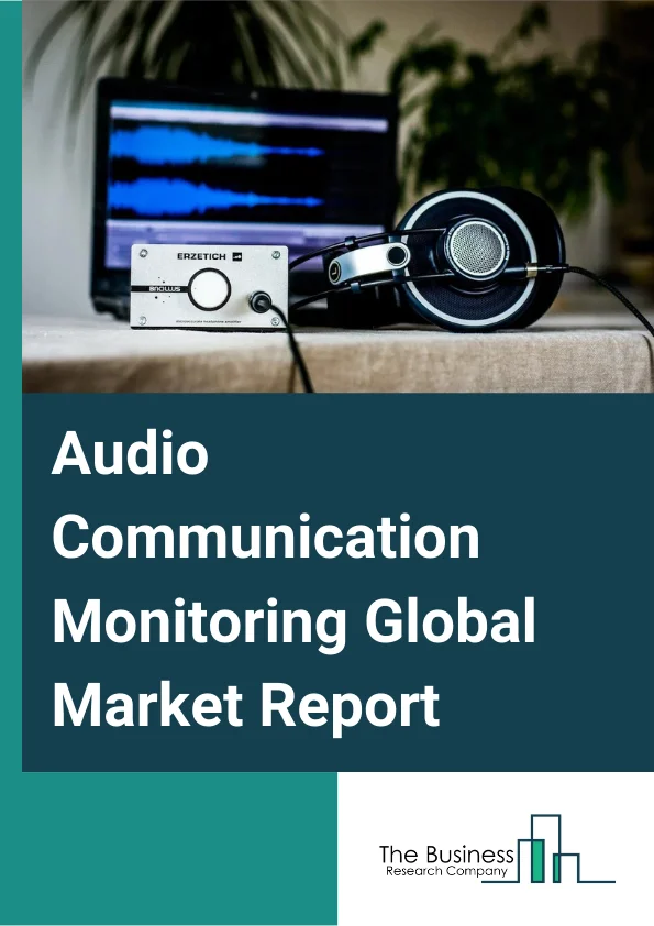 Audio Communication Monitoring Global Market Report 2025 – By Type (Wired Communication, Wireless Communication), By Component (Solutions, Services), By Deployment Mode (Cloud, On-Premises), By Organization Size (Large Enterprises, Small and Medium-Sized Enterprises ), By Vertical (BFSI, Media and Entertainment, Retail and eCommerce, Telecom and IT, Government, Healthcare and Life Sciences, Other Verticals ) – Market Size, Trends, And Global Forecast 2025-2034