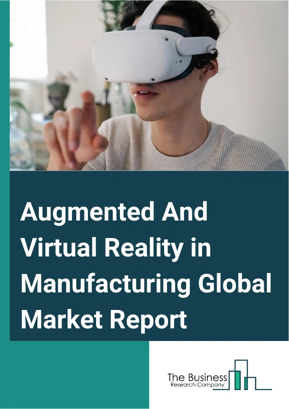 Augmented And Virtual Reality in Manufacturing Global Market Report 2025 – By Component (Hardware, Software, Services), By Technology ( Augmented Reality, Virtual Reality), By Device Type (Head-Mounted Display, Head-Up D...