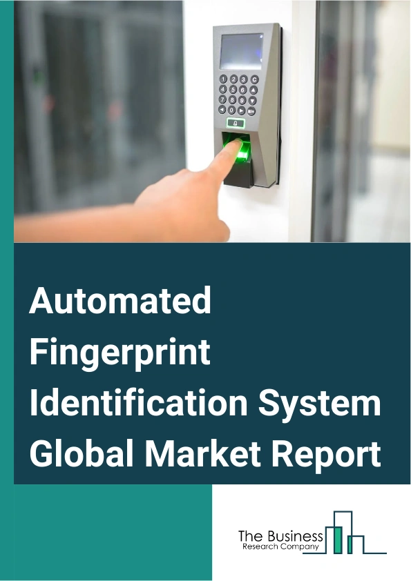 Automated Fingerprint Identification System Global Market Report 2025 – By Component (Hardware, Software, Services), By Identification (Latent Print Identification, Tenprint Identification), By End Use (Banking And Finan...