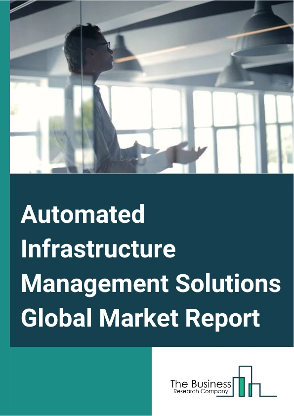 Automated Infrastructure Management Solutions Global Market Report 2025 – By Component (Hardware, Services, Software), By Application ( Incident Management, Device Discovery, Asset Management), By End-User (Information T...