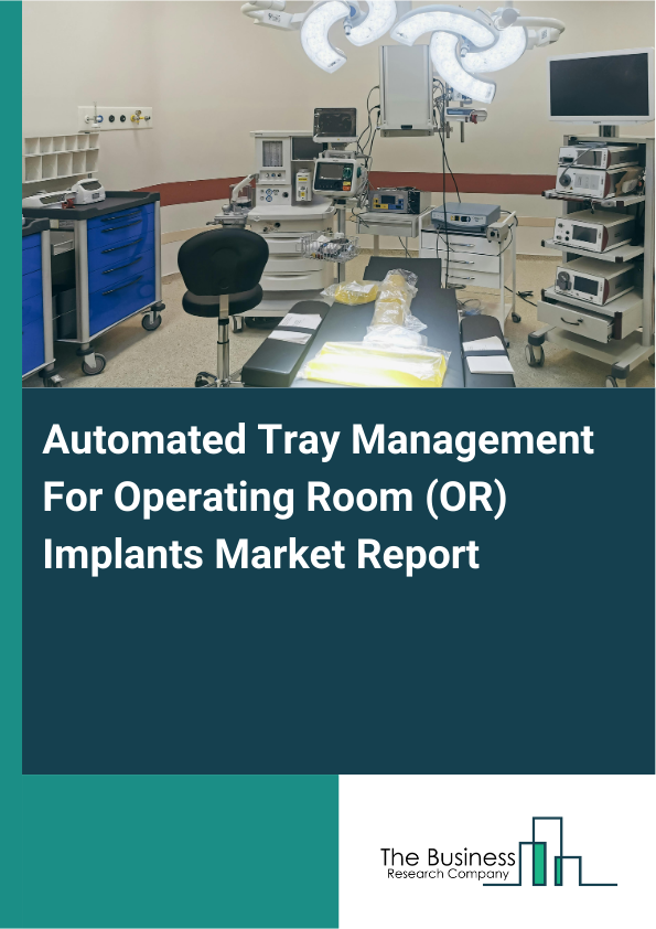 Automated Tray Management For Operating Room (OR) Implants Market Report Infographic Image