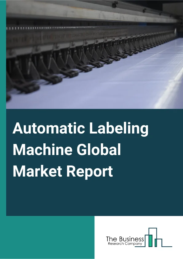 Automatic Labeling Machine Global Market Report 2025 – By Type (Self Adhesive Or Pressure Sensitive Labelers, Shrink Sleeve Labelers, Glue Based Labelers), By Configuration (Stand Alone, Integrated), By Specialty (Multi-...