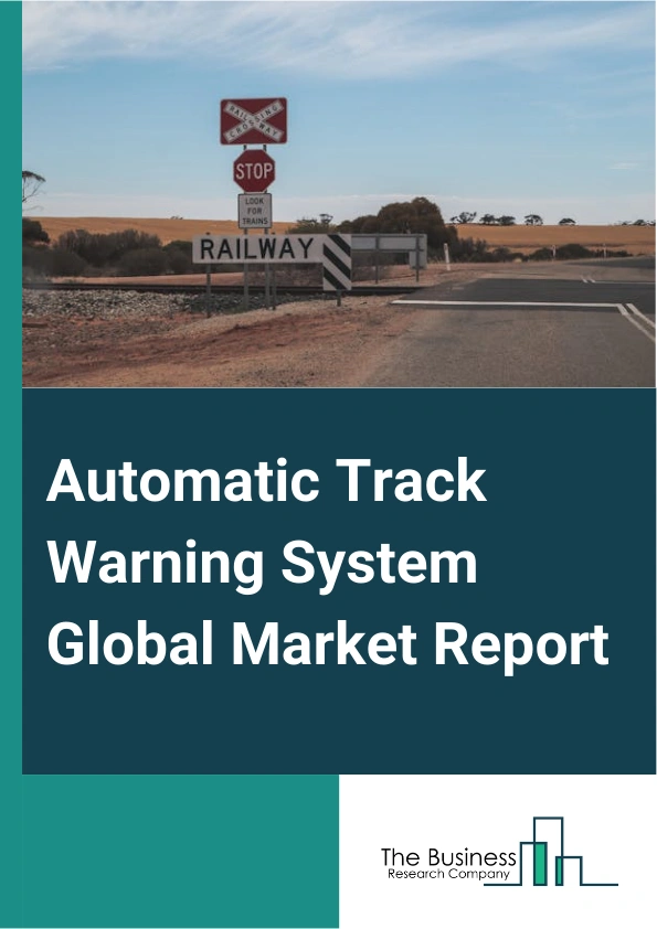 Automatic Track Warning System Global Market Report 2025 – By Component (Sensor, Controllers, Communication System, Other Components), By Sensor Type (Video Sensors, Laser Sensors, Infrared Sensors), By Vehicle Type (Pas...