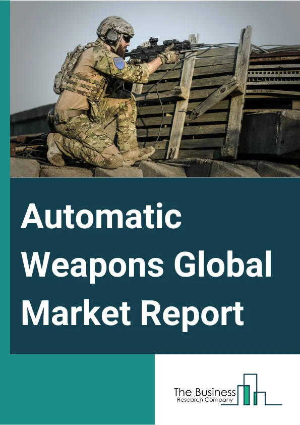 Automatic Weapons Global Market Report 2025 – By Product (Automatic Rifle, Machine Gun, Automatic Launchers, Automatic Cannon, Gatling Gun), By Caliber (Small, Medium, Large), By End-User (Land, Airborne, Naval, Handheld And Stationary) – Market Size, Trends, And Global Forecast 2025-2034