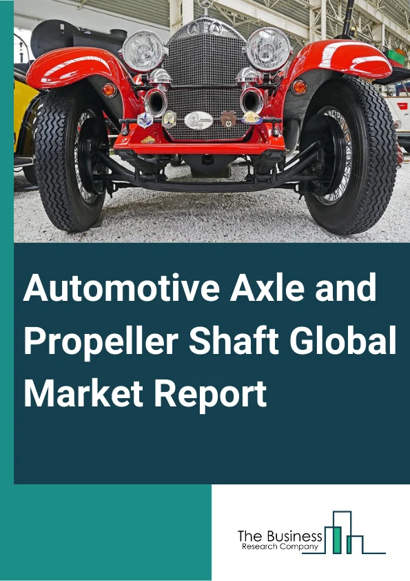 Automotive Axle and Propeller Shaft Global Market Report 2024 – By Type (Single Piece, Multi Piece), By Propeller Shaft Type (Front Propeller, Inter-Axle, Rear Propeller), By Vehicle Type (Passenger Cars, Light Commercial Vehicles, Heavy Commercial Vehicles), By Material (Alloy, Carbon Fiber), By Sales Channel (Original Equipment Manufacturer, Aftermarket ) – Market Size, Trends, And Global Forecast 2024-2033