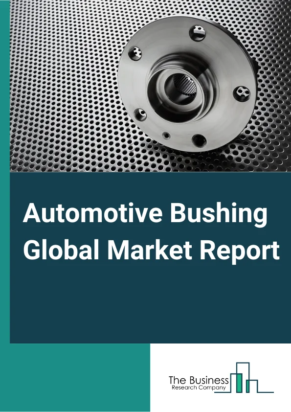 Automotive Bushing Global Market Report 2024 – By Product Type (Damper Top Mounts, Suspension Arm Bushings, Subframe Bushings, Hydro Bushings, Engine Mounts, Suspension Mounts), By Vehicle Type (Passenger Car (PC), Light Commercial Vehicle (LCV), Heavy Commercial Vehicle (HCV)), By Application (Engine, Suspension, Chassis, Interior, Exhaust, Transmission), By Distribution Channel (Original Equipment Manufacturer, Aftermarket) – Market Size, Trends, And Global Forecast 2024-2033