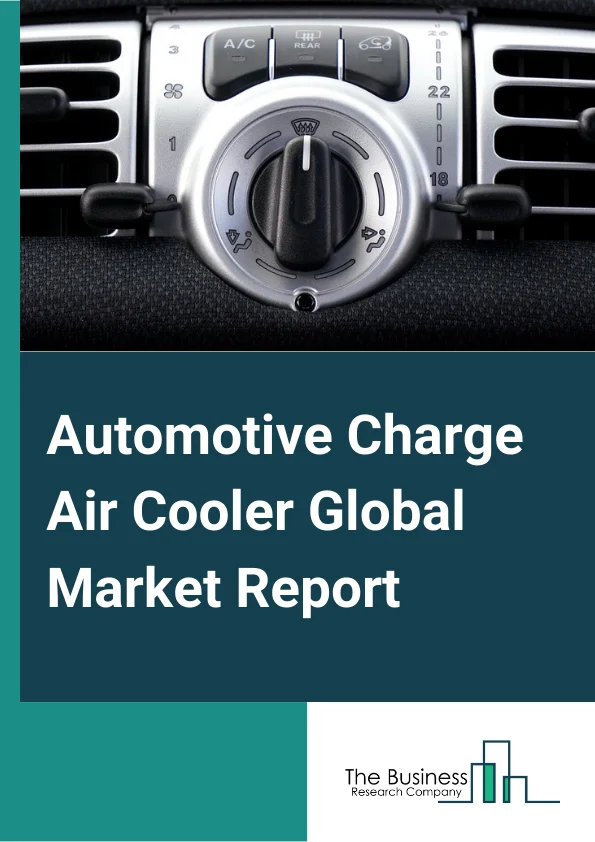 Automotive Charge Air Cooler Global Market Report 2024 – By Type (Air-Cooled, Liquid-Cooled), By Design (Tube & Fin, Bar & Plate), By Fuel Type (Gasoline, Diesel), By Vehicle (PC, LCV, Truck, Bus) – Market Size, Trends, And Global Forecast 2024-2033