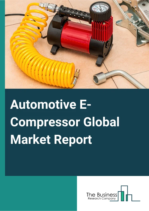 Automotive E-Compressor Global Market Report 2025 – By Product Type (Variable E-Compressor, Displacement E-Compressor), By Propulsion Type (Battery Electric Vehicle (BEV), Plug-In Hybrid Vehicle (PHEV), Fuel-Cell Electri...