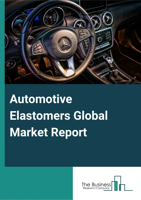 Automotive Elastomers Global Market Report 2025 – By Type (Natural Rubbers (NR), Butyl Elastomers (IIR), Butadiene (BR) (Polybutadiene) Elastomers, Ethylene-Propylene (EPM Or EPDM) Elastomers, Polyisoprene (IR) Elastomer...