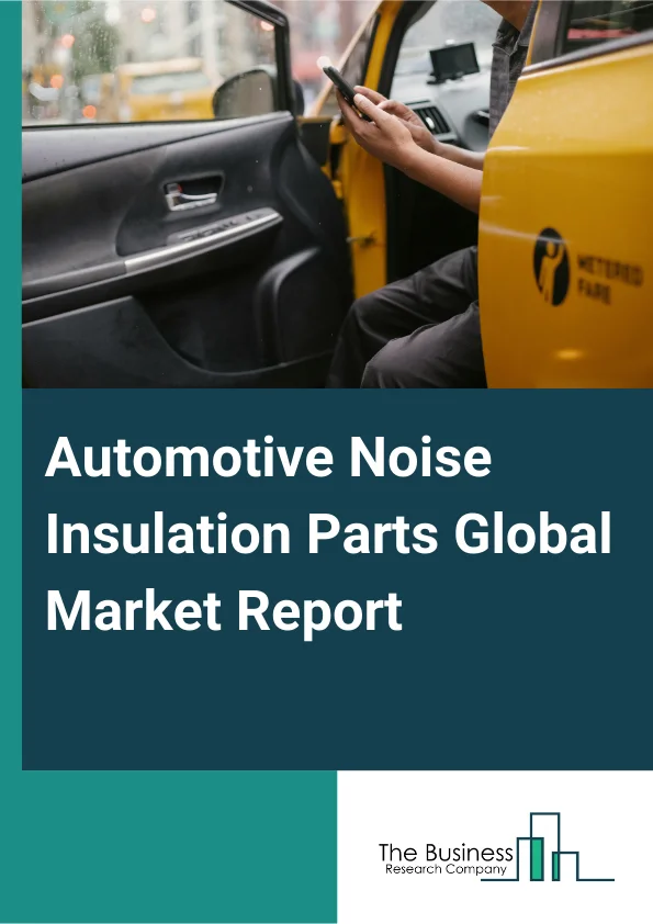 Automotive Noise Insulation Parts Global Market Report 2025 – By Type (Dash Insulator, Hood Insulator, Floor Insulator, Door Insulator, Roof Insulator), By Material (Fiberglass, Foam, Rubber, Polypropylene), By Applicati...