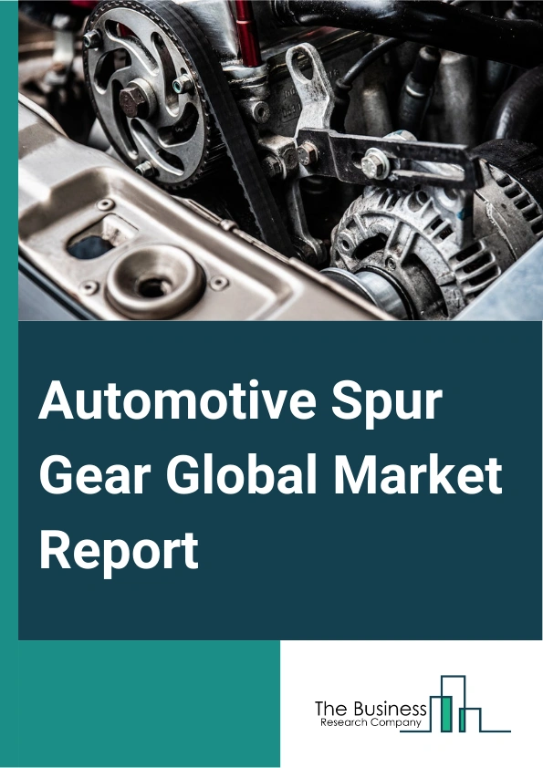 Automotive Spur Gear Global Market Report 2025 – By Product (External Spur Gear, Internal Spur Gear), By Material (Steel, Nylon, Aluminum, Bronze, Phenolic, Cast iron, Bakelite, Plastics), By Vehicle Type (Passenger Vehi...