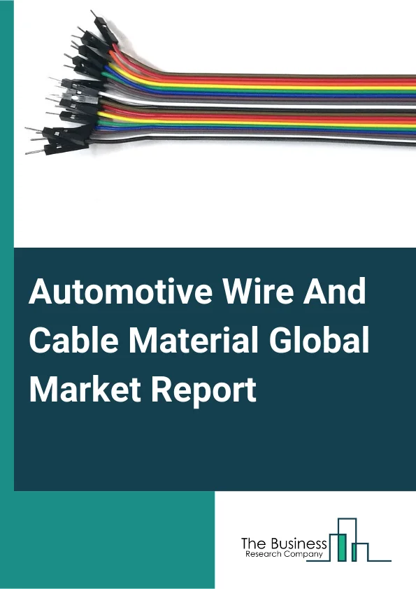 Automotive Wire And Cable Material Global Market Report 2025 – By Type (Polyvinyl Chloride (PVC), Polypropylene (PP), Cross-Linked Polyethylene (XLPE), Thermoplastic Polyurethane (TPU), Polyphenylene Ether (PPE), Other T...
