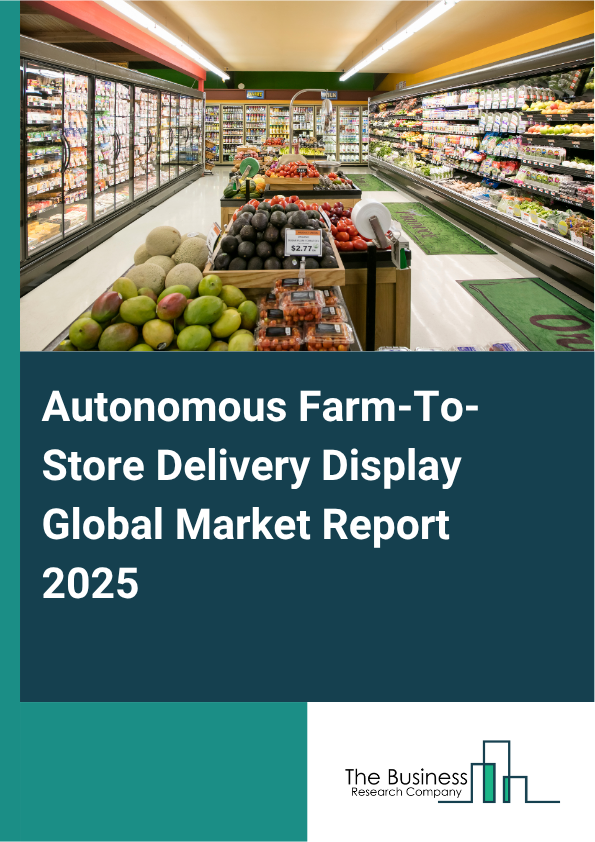 Global Autonomous Farm-To-Store Delivery Display Market Report 2025