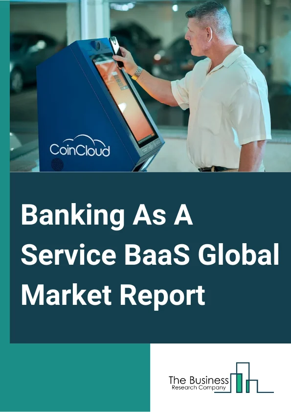 Banking-As-A-Service (BaaS) Global Market Report 2024 – By Type (API-Based Bank-As-A-service, Cloud-Based Bank-As-A-Service), By Component (Platform, Services), By Enterprise (Large Enterprise, Small And Medium Enterprise), By End User (Banks, Non-Bank Financial Company (NBFC), Government, Other End-Users) – Market Size, Trends, And Global Forecast 2024-2033