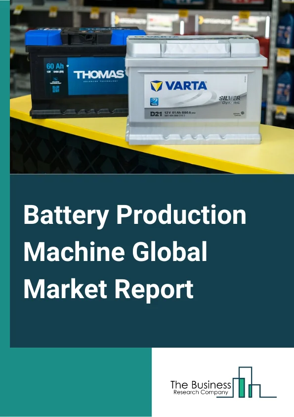 Battery Production Machine Global Market Report 2025 – By Machine Type (Mixing Machine, Coating And Drying Machine, Calendaring Machines, Slitting Machines, Electrode Stacking Machines, Assembling And Handling Machines, ...