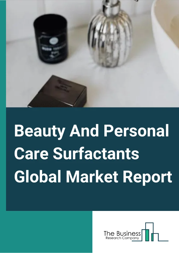 Beauty And Personal Care Surfactants Global Market Report 2025 – By Type (Non-Ionic, Cationic, Amphoteric, Anionic, Other Types), By Origin (Synthetic Surfactants, Bio-Based Surfactants), By Application (Hair Care, Skin Care, Other Applications) – Market Size, Trends, And Global Forecast 2025-2034