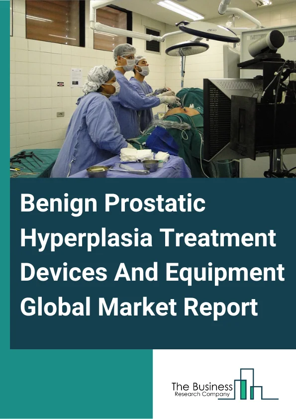 Benign Prostatic Hyperplasia (BPH) Treatment Devices And Equipment