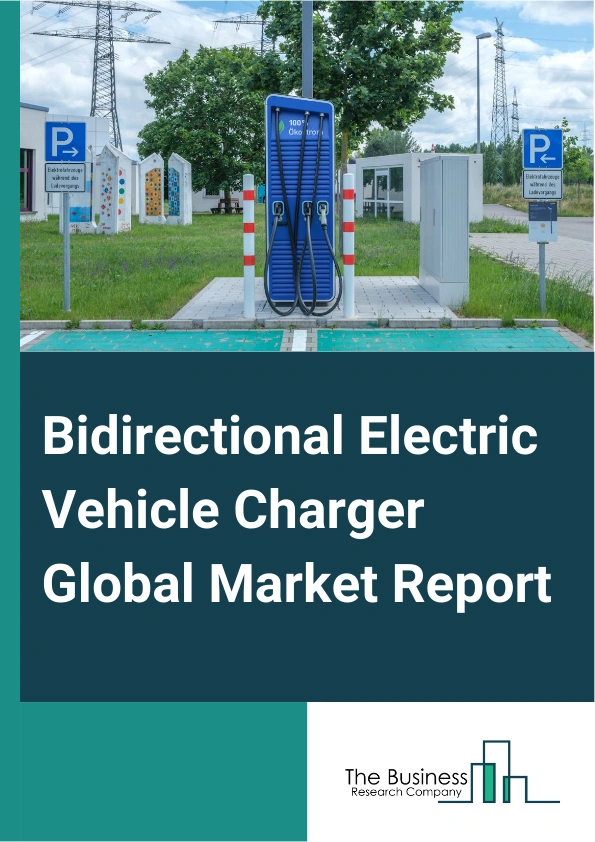 Bidirectional Electric Vehicle Charger Global Market Report 2025 – By Charging Type (Less than 20 kWh, 20-40 kWh, 40-100 kWh, More than 100 kWh), By Propulsion Type (Battery Electric Vehicle (BEV), Plug-In Hybrid Electri...