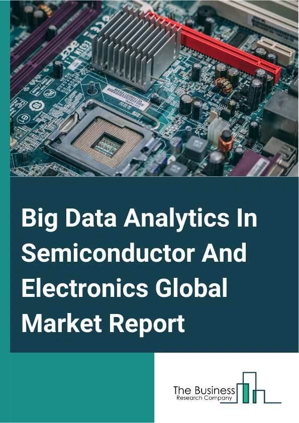 Big Data Analytics In Semiconductor And Electronics Global Market Report 2025 – By Component (Software, Services), By Analytics Tools (Dashboard And Data Visualization, Reporting, Self Service Tools, Data Mining And Warehousing, Other Analytics Tools), By Usage (Sales And Marketing, Fault Detection And Classification, Predictive Maintenance, Virtual Meteorology, Process Optimization, Yield Prediction, Other Usages), By Application (Customer Analytics, Supply Chain Analytics, Marketing Analytics, Pricing Analytics, Workforce Analytics, Other Applications), By End-user (Semiconductor, Electronics) – Market Size, Trends, And Global Forecast 2025-2034
