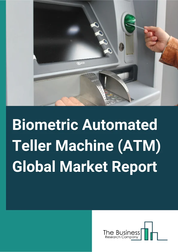 Biometric Automated Teller Machine (ATM) Global Market Report 2025 – By Product Type (Gait Recognition, Fingerprint Recognition, Facial Recognition, Iris Recognition, Voice Recognition, Ear Acoustic Authentication, Other...
