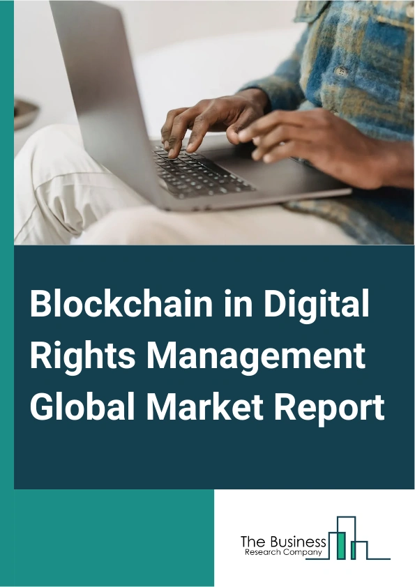 Blockchain in Digital Rights Management Global Market Report 2025 – By Type (Public Blockchain, Private Blockchain), By Application (Content Protection and Security, Royalty Tracking and Payments), By End User (Content Creators and Artists, Media and Entertainment Companies) – Impact of Tariff and Trade War on Market Size, Growth, Trends, and Forecast 2025–2034