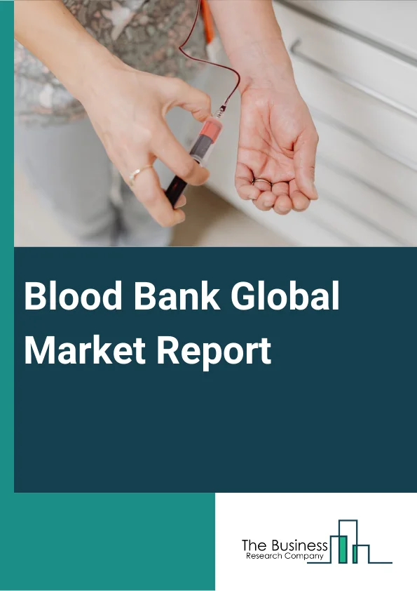 Blood Bank Global Market Report 2025 – By Bank Type (Private Blood Bank, Public Blood Bank), By Function (Collection, Processing, Testing, Storage, Transportation), By Product Type (Whole Blood, Red Blood Cells, Platelet...