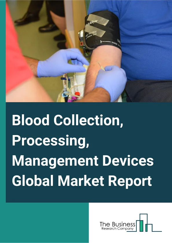 Blood Collection, Processing, Management Devices Global Market Report 2025 – By Product (Devices, Consumables, Software, Servicing), By Application (Diagnostics, Therapeutics, Research, Other Applications), By End-user (...