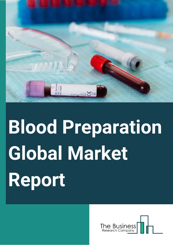 Blood Preparation Global Market Report 2024 – By Product (Whole Blood, Blood Components, Blood Derivatives), By Antithrombotic And Anticoagulants Type (Platelet Aggregation Inhibitors, Fibrinolytics, Anticoagulants), By Application (Transfusion, Diagnostics, Research), By End User (Hospitals, Clinics, Blood Banks, Other End-Users) – Market Size, Trends, And Global Forecast 2024-2033