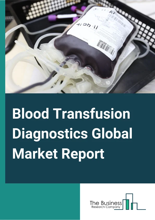 Blood Transfusion Diagnostics Global Market Report 2024 – By Type (Instruments and Kits, Reagents, Other Types), By Technology (Western Blot, ELISA, Nucleic Acid Amplification, Fluorescence assay, Rapid Test), By Application (Blood Grouping, Disease Screening), By End User (Hospitals, Diagnostic Laboratories, Blood Banks, Plasma Fractionation Companies) – Market Size, Trends, And Global Forecast 2024-2033