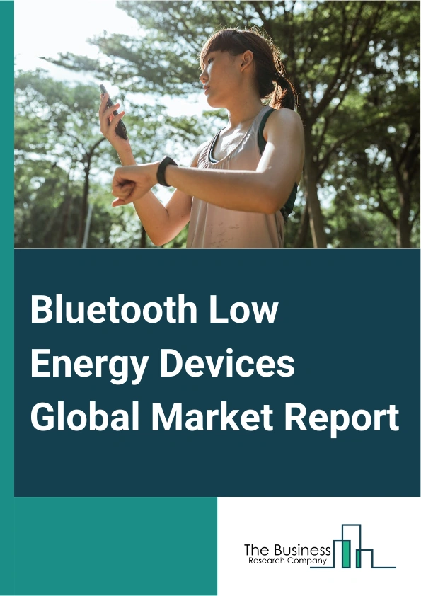 Bluetooth Low Energy Devices Global Market Report 2025 – By Product Type (Module, Chipset), By Mode (Single Mode, Dual Mode), By Application (Automotive, Consumer Electronics, Healthcare, Building And Retail, Other Appli...