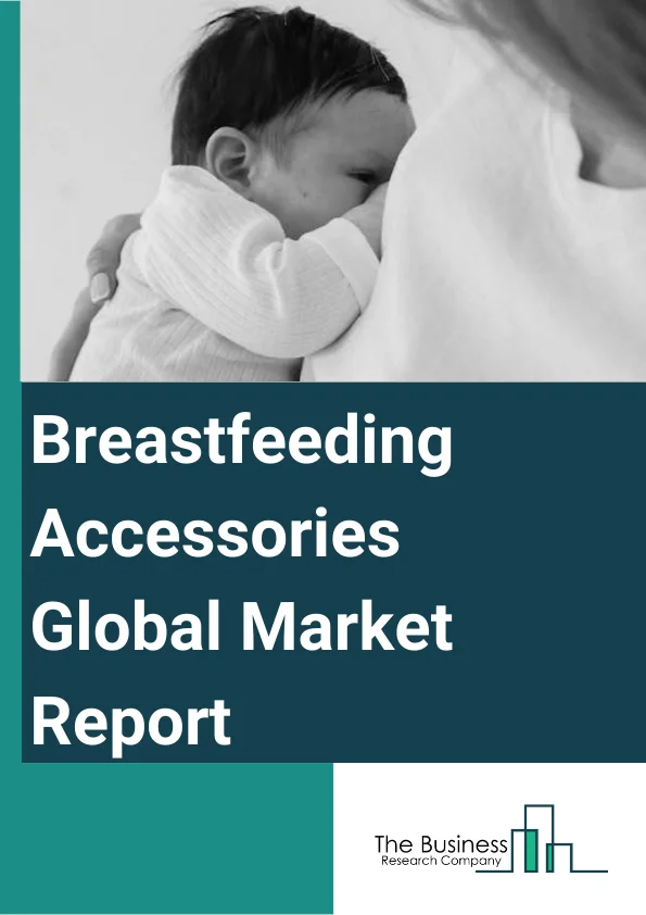 Breastfeeding Accessories Global Market Report 2024 – By Product Type (Nipple Care Products, Breast Shells, Breast Scales, Breast Pads, Breastmilk Preparation And Cleaning Products, Breastmilk Storage And Feeding), By Distribution Channel (Offline, Online), By End User (Hospitals, Clinics, Personal) – Market Size, Trends, And Global Forecast 2024-2033